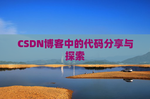 CSDN博客中的代码分享与探索 CSDN博客中的代码分享与探索